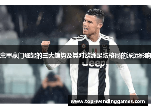 意甲豪门崛起的三大趋势及其对欧洲足坛格局的深远影响