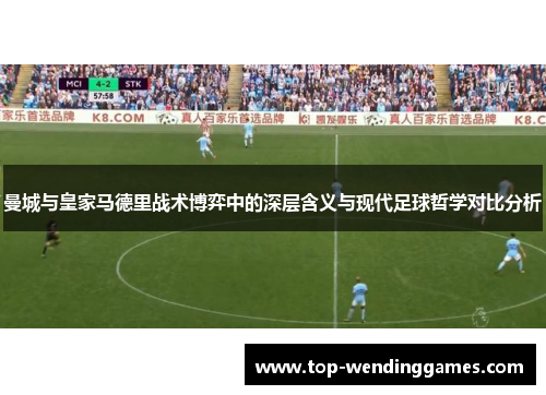 曼城与皇家马德里战术博弈中的深层含义与现代足球哲学对比分析
