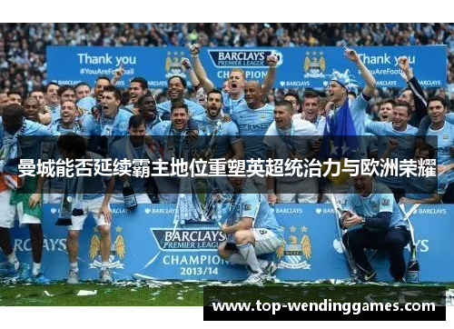 曼城能否延续霸主地位重塑英超统治力与欧洲荣耀