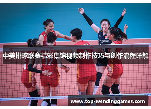 中美排球联赛精彩集锦视频制作技巧与创作流程详解
