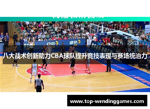 八大战术创新助力CBA球队提升竞技表现与赛场统治力