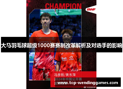 大马羽毛球超级1000赛赛制改革解析及对选手的影响