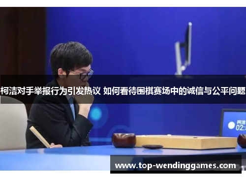 柯洁对手举报行为引发热议 如何看待围棋赛场中的诚信与公平问题