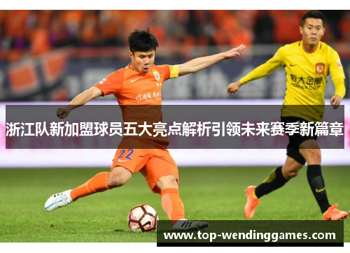 浙江队新加盟球员五大亮点解析引领未来赛季新篇章