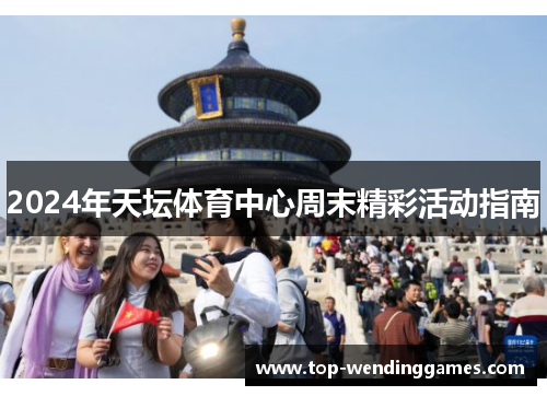 2024年天坛体育中心周末精彩活动指南