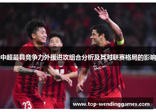 中超最具竞争力外援进攻组合分析及其对联赛格局的影响