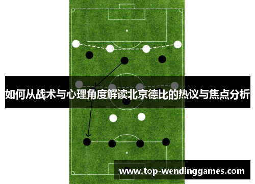 如何从战术与心理角度解读北京德比的热议与焦点分析