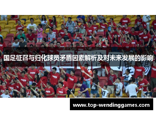 国足征召与归化球员矛盾因素解析及对未来发展的影响