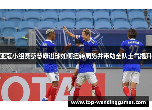 亚冠小组赛蔡慧康进球如何扭转局势并带动全队士气提升
