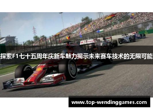 探索F1七十五周年庆新车魅力揭示未来赛车技术的无限可能