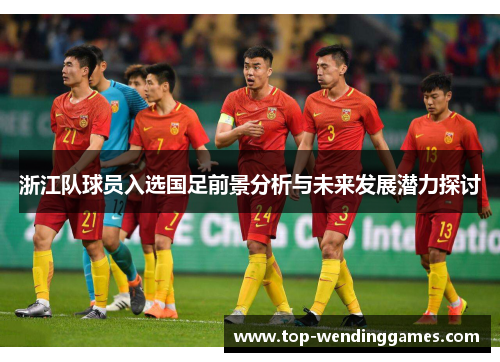 浙江队球员入选国足前景分析与未来发展潜力探讨