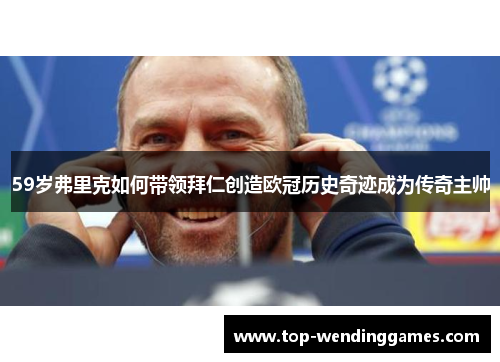 59岁弗里克如何带领拜仁创造欧冠历史奇迹成为传奇主帅