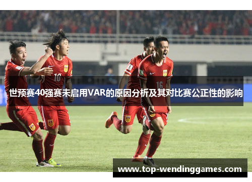 世预赛40强赛未启用VAR的原因分析及其对比赛公正性的影响