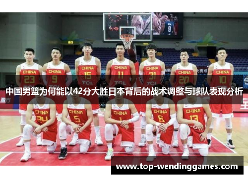 中国男篮为何能以42分大胜日本背后的战术调整与球队表现分析