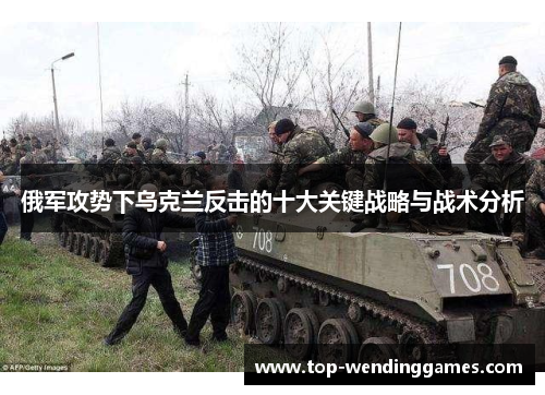 俄军攻势下乌克兰反击的十大关键战略与战术分析