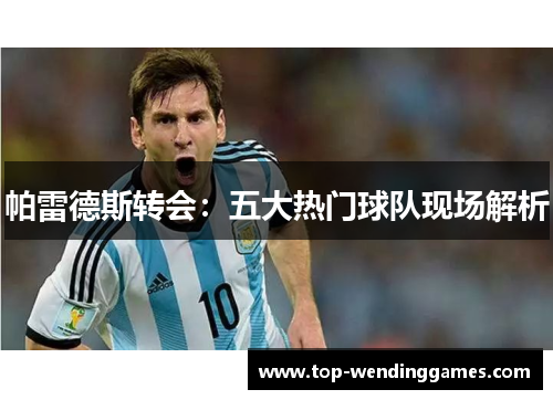 帕雷德斯转会：五大热门球队现场解析