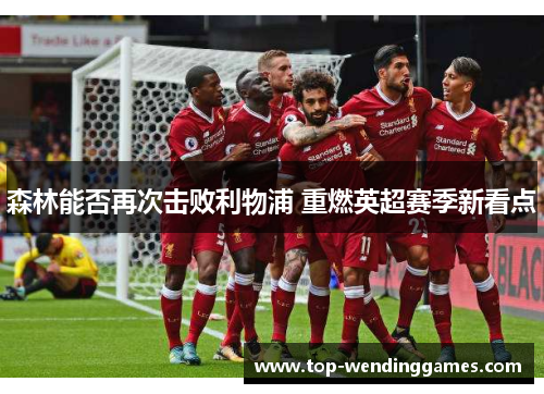 森林能否再次击败利物浦 重燃英超赛季新看点