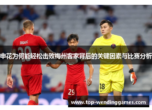 申花为何能轻松击败梅州客家背后的关键因素与比赛分析