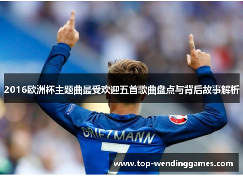 2016欧洲杯主题曲最受欢迎五首歌曲盘点与背后故事解析