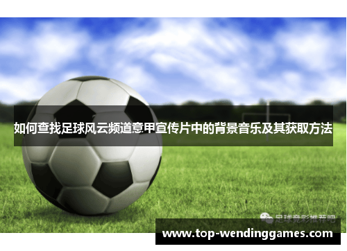 如何查找足球风云频道意甲宣传片中的背景音乐及其获取方法