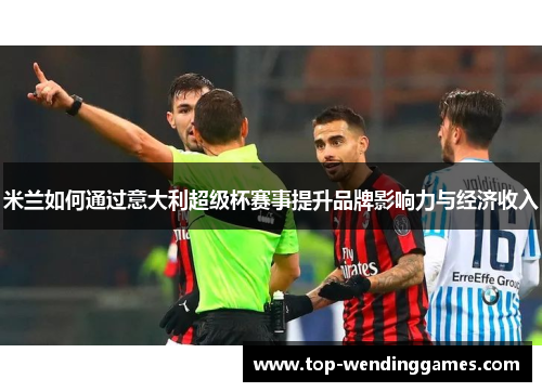 米兰如何通过意大利超级杯赛事提升品牌影响力与经济收入
