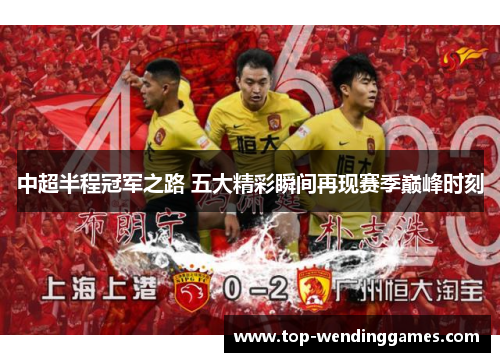 中超半程冠军之路 五大精彩瞬间再现赛季巅峰时刻