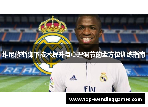 维尼修斯脚下技术提升与心理调节的全方位训练指南