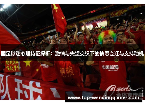 国足球迷心理特征探析：激情与失望交织下的情感变迁与支持动机