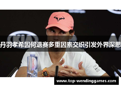 丹羽孝希因何退赛多重因素交织引发外界深思