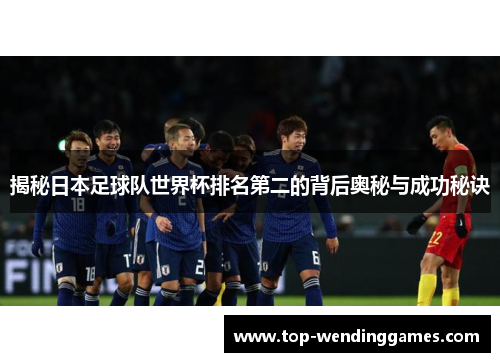 揭秘日本足球队世界杯排名第二的背后奥秘与成功秘诀