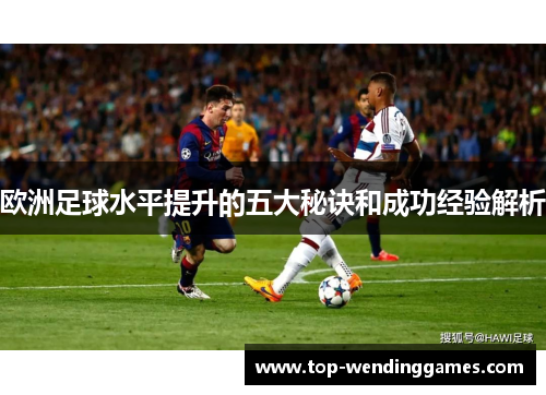 欧洲足球水平提升的五大秘诀和成功经验解析