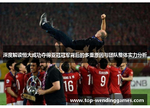 深度解读恒大成功夺得亚冠冠军背后的多重原因与团队整体实力分析