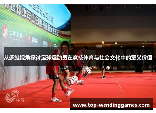 从多维视角探讨足球运动员在竞技体育与社会文化中的意义价值