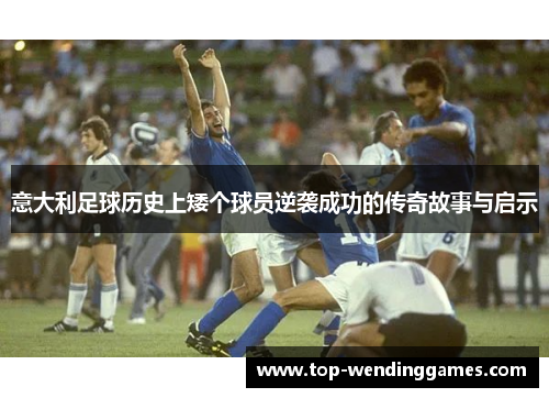 意大利足球历史上矮个球员逆袭成功的传奇故事与启示