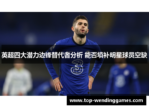 英超四大潜力边锋替代者分析 能否填补明星球员空缺