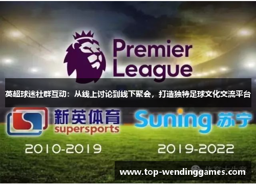 英超球迷社群互动：从线上讨论到线下聚会，打造独特足球文化交流平台