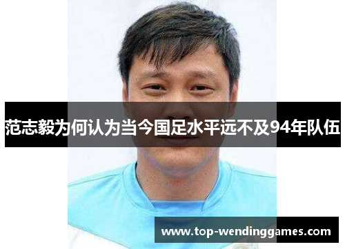 范志毅为何认为当今国足水平远不及94年队伍