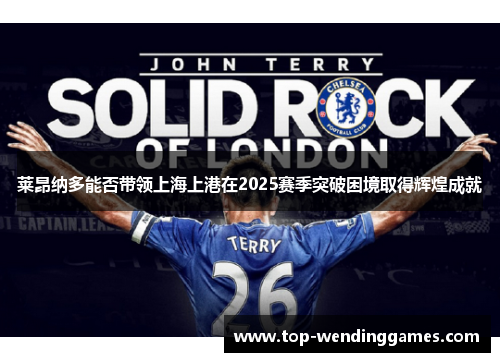 莱昂纳多能否带领上海上港在2025赛季突破困境取得辉煌成就