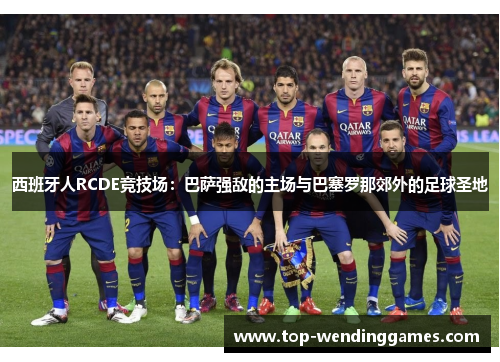 西班牙人RCDE竞技场：巴萨强敌的主场与巴塞罗那郊外的足球圣地