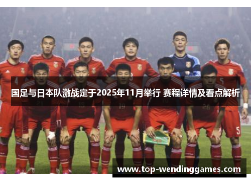 国足与日本队激战定于2025年11月举行 赛程详情及看点解析