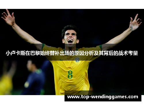 小卢卡斯在巴黎始终替补出场的原因分析及其背后的战术考量