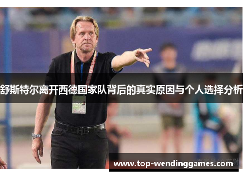 舒斯特尔离开西德国家队背后的真实原因与个人选择分析
