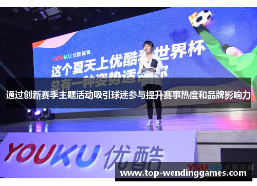 通过创新赛季主题活动吸引球迷参与提升赛事热度和品牌影响力