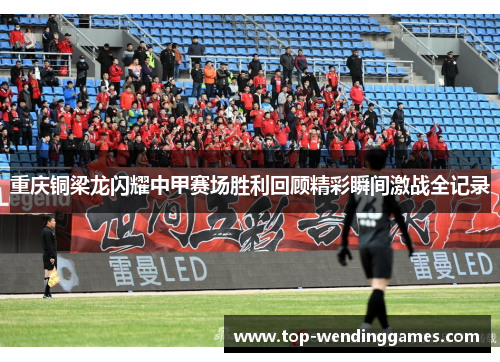 重庆铜梁龙闪耀中甲赛场胜利回顾精彩瞬间激战全记录
