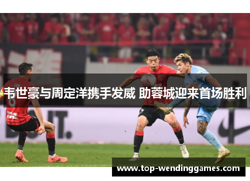 韦世豪与周定洋携手发威 助蓉城迎来首场胜利