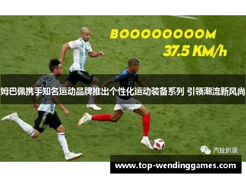 姆巴佩携手知名运动品牌推出个性化运动装备系列 引领潮流新风尚