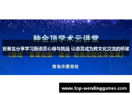 安赛龙分享学习新语言心得与挑战 让语言成为跨文化交流的桥梁