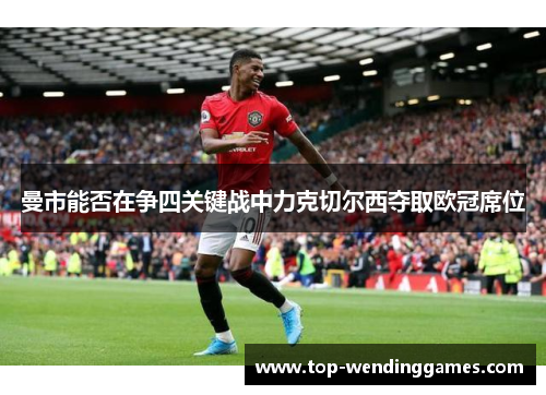 曼市能否在争四关键战中力克切尔西夺取欧冠席位