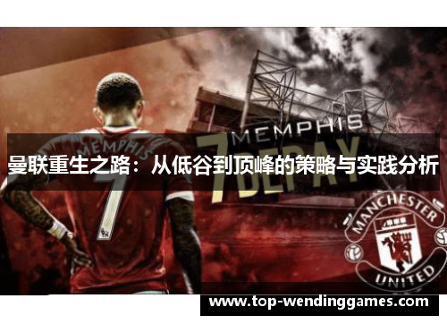 曼联重生之路：从低谷到顶峰的策略与实践分析