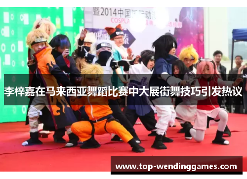 李梓嘉在马来西亚舞蹈比赛中大展街舞技巧引发热议